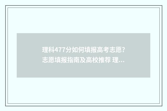 理科477分如何填报高考志愿？志愿填报指南及高校推荐 理科473分