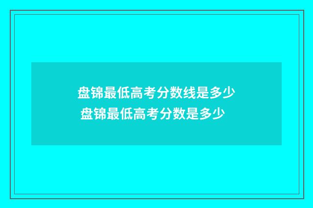 盘锦最低高考分数线是多少 盘锦最低高考分数是多少