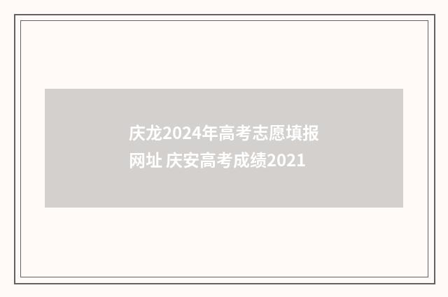 庆龙2024年高考志愿填报网址 庆安高考成绩2021