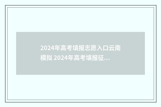 2024年高考填报志愿入口云南模拟 2024年高考填报征集志愿时间