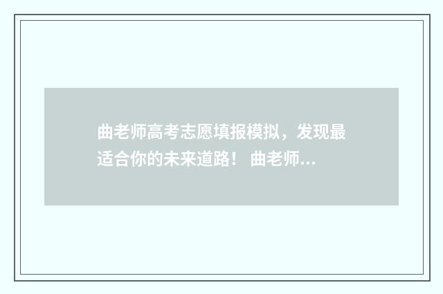 曲老师高考志愿填报模拟，发现最适合你的未来道路！ 曲老师讲高考志愿