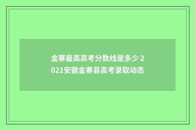 金寨最高高考分数线是多少 2021安徽金寨县高考录取动态