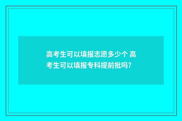 高考生可以填报志愿多少个 高考生可以填报专科提前批吗?