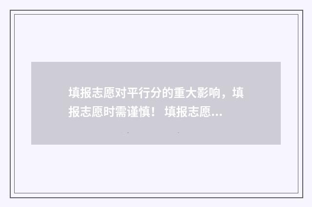 填报志愿对平行分的重大影响，填报志愿时需谨慎！ 填报志愿平行志愿必须全部填完吗