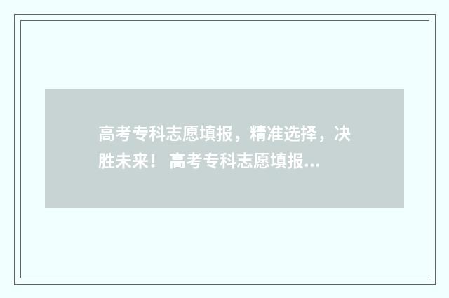 高考专科志愿填报，精准选择，决胜未来！ 高考专科志愿填报是平行志愿吗