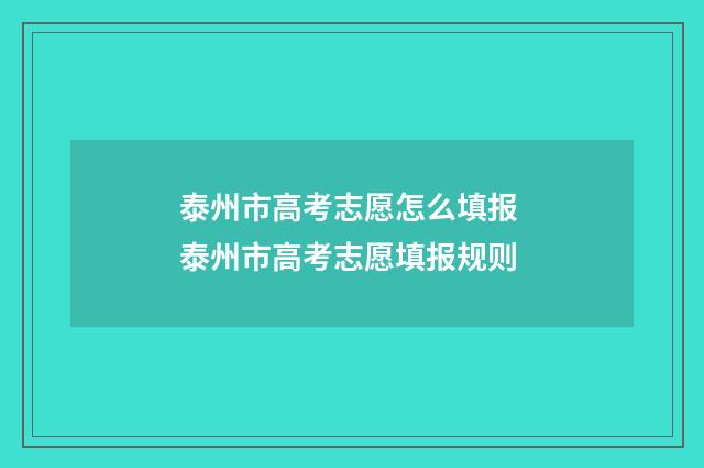 泰州市高考志愿怎么填报 泰州市高考志愿填报规则