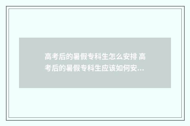 高考后的暑假专科生怎么安排 高考后的暑假专科生应该如何安排