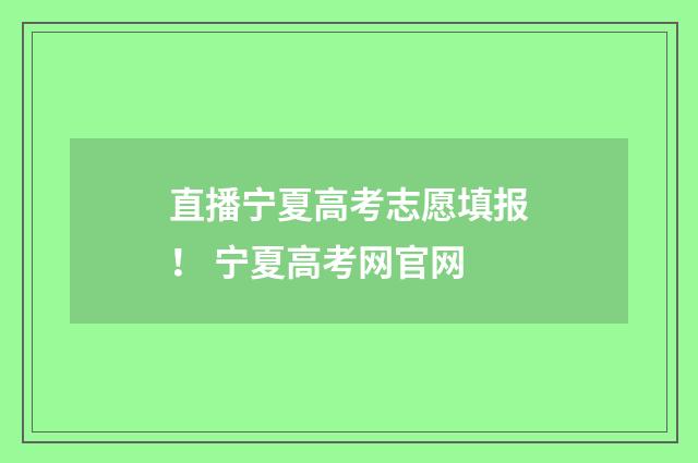 直播宁夏高考志愿填报！ 宁夏高考网官网