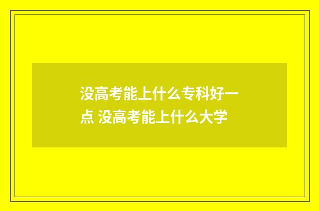 没高考能上什么专科好一点 没高考能上什么大学