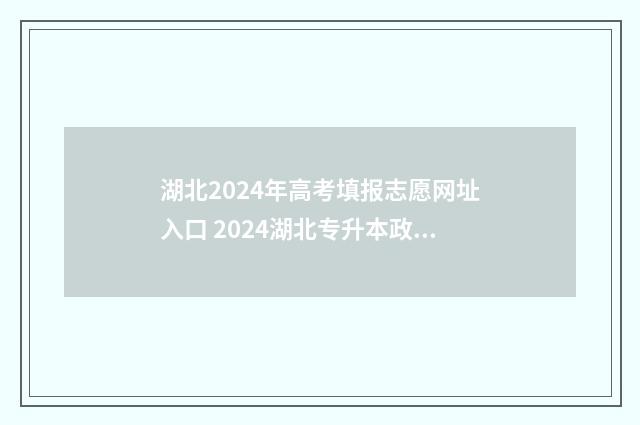 湖北2024年高考填报志愿网址入口 2024湖北专升本政策公告