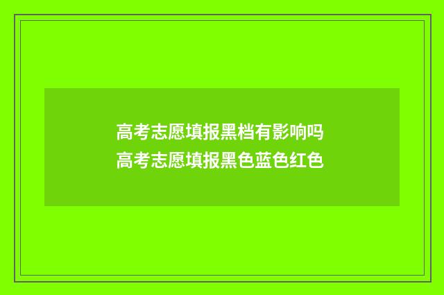 高考志愿填报黑档有影响吗 高考志愿填报黑色蓝色红色