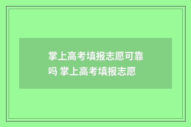 掌上高考填报志愿可靠吗 掌上高考填报志愿