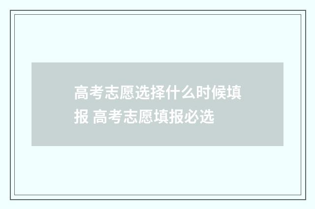 高考志愿选择什么时候填报 高考志愿填报必选