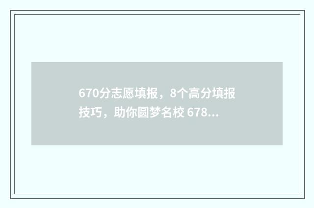 670分志愿填报，8个高分填报技巧，助你圆梦名校 678高考志愿