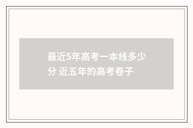 最近5年高考一本线多少分 近五年的高考卷子