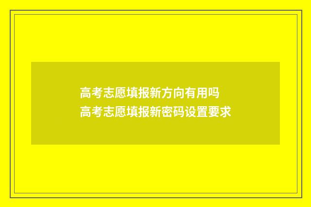 高考志愿填报新方向有用吗 高考志愿填报新密码设置要求