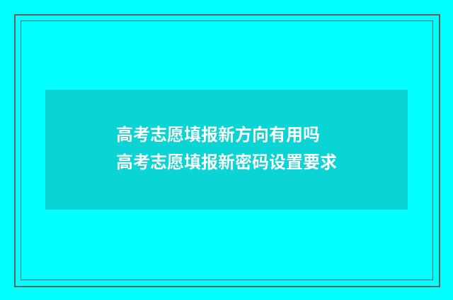 高考志愿填报新方向有用吗 高考志愿填报新密码设置要求