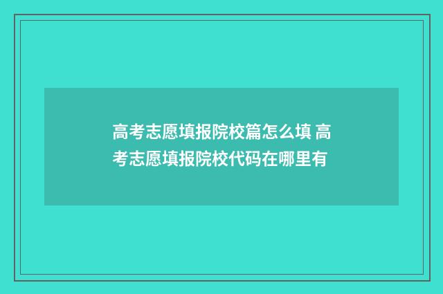 高考志愿填报院校篇怎么填 高考志愿填报院校代码在哪里有