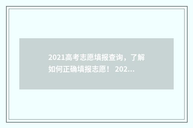 2021高考志愿填报查询，了解如何正确填报志愿！ 2021高考志愿填报几次