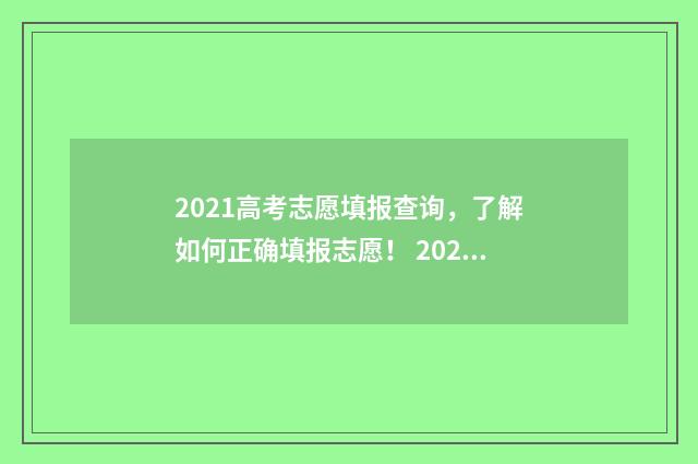 2021高考志愿填报查询，了解如何正确填报志愿！ 2021高考志愿填报几次
