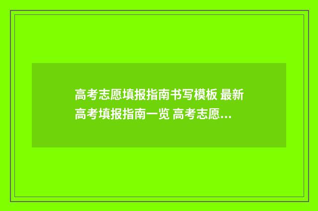 高考志愿填报指南书写模板 最新高考填报指南一览 高考志愿填报指南
