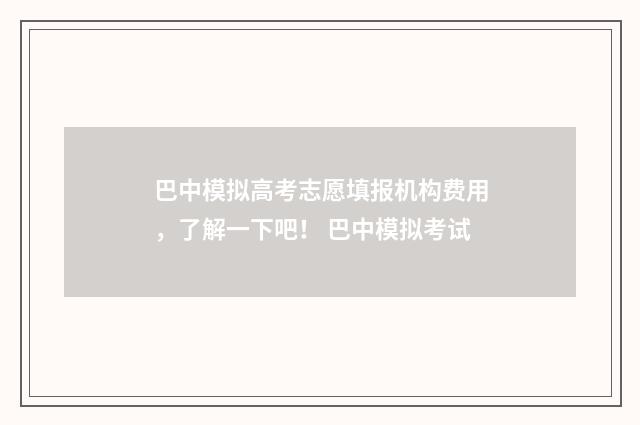 巴中模拟高考志愿填报机构费用，了解一下吧！ 巴中模拟考试