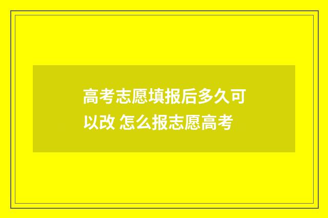 高考志愿填报后多久可以改 怎么报志愿高考