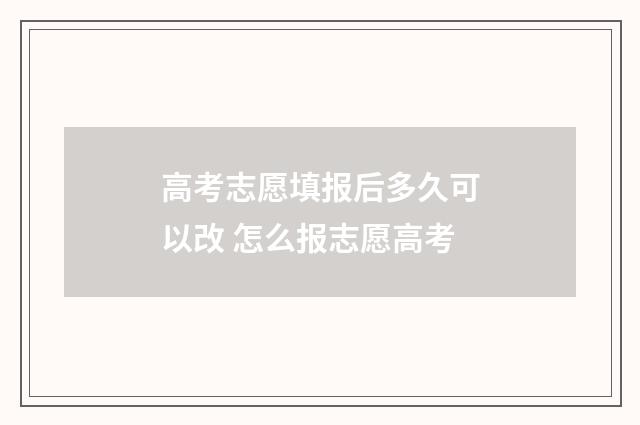 高考志愿填报后多久可以改 怎么报志愿高考