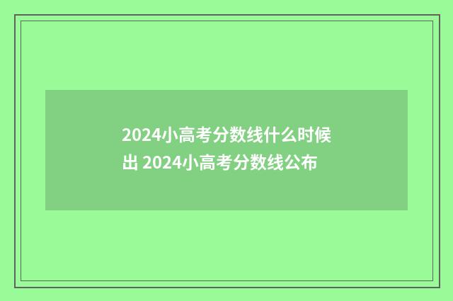 2024小高考分数线什么时候出 2024小高考分数线公布