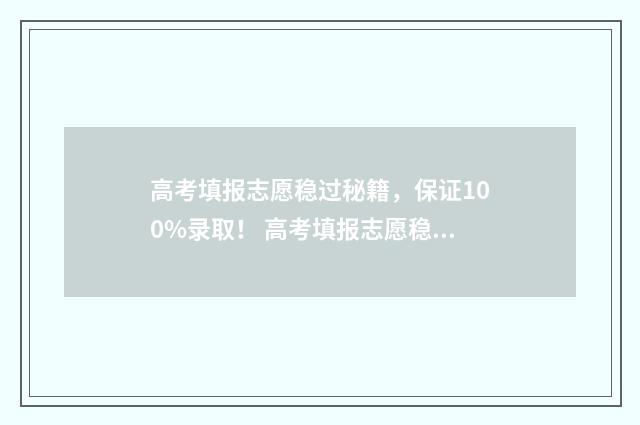 高考填报志愿稳过秘籍，保证100%录取！ 高考填报志愿稳的录取率是多少