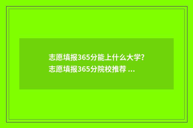 志愿填报365分能上什么大学？志愿填报365分院校推荐 报志愿96个怎么录取