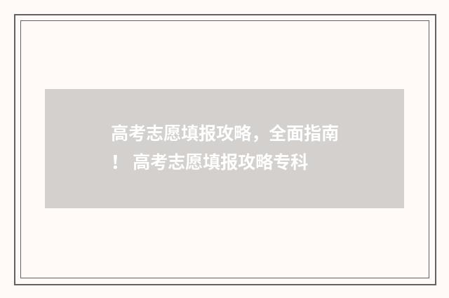 高考志愿填报攻略，全面指南！ 高考志愿填报攻略专科