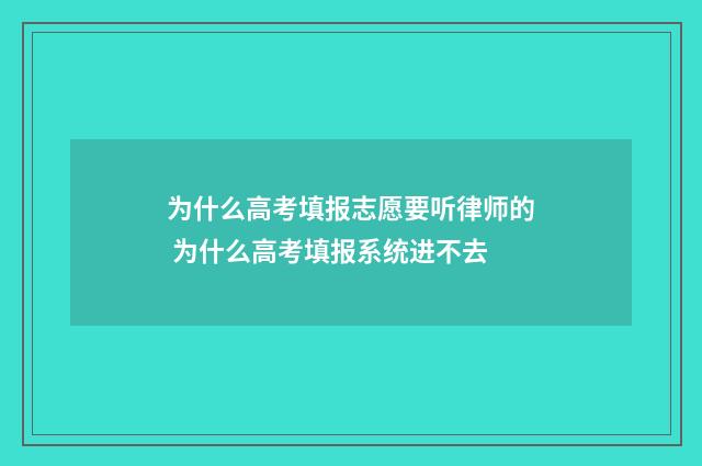 为什么高考填报志愿要听律师的 为什么高考填报系统进不去