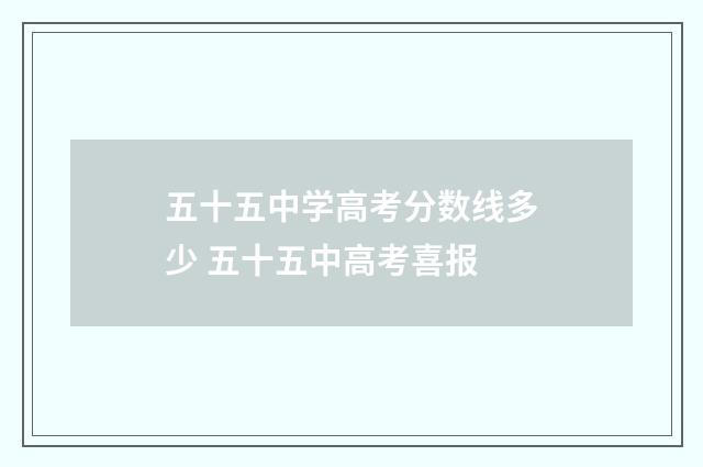 五十五中学高考分数线多少 五十五中高考喜报