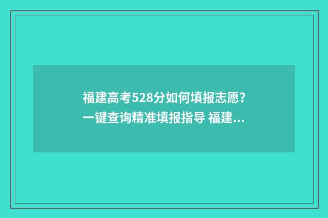 福建高考528分如何填报志愿？一键查询精准填报指导 福建高考518分