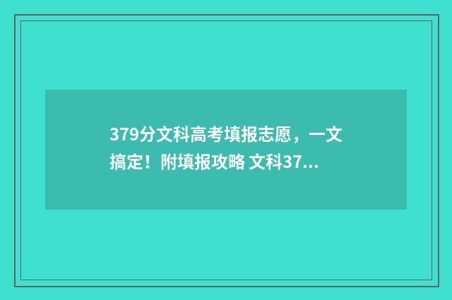 379分文科高考填报志愿，一文搞定！附填报攻略 文科379分能上什么专科