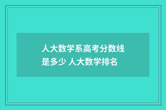 人大数学系高考分数线是多少 人大数学排名