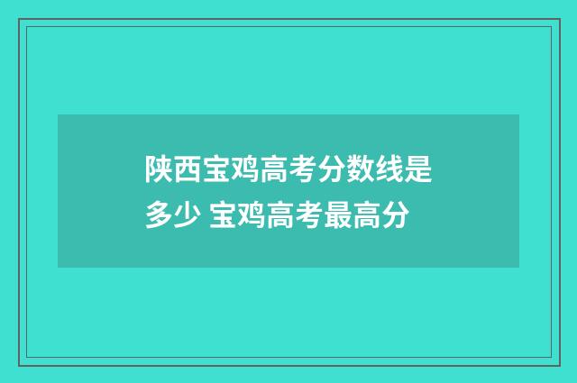 陕西宝鸡高考分数线是多少 宝鸡高考最高分