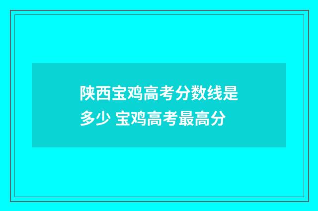 陕西宝鸡高考分数线是多少 宝鸡高考最高分