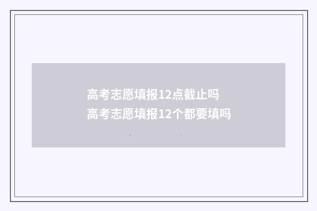 高考志愿填报12点截止吗 高考志愿填报12个都要填吗