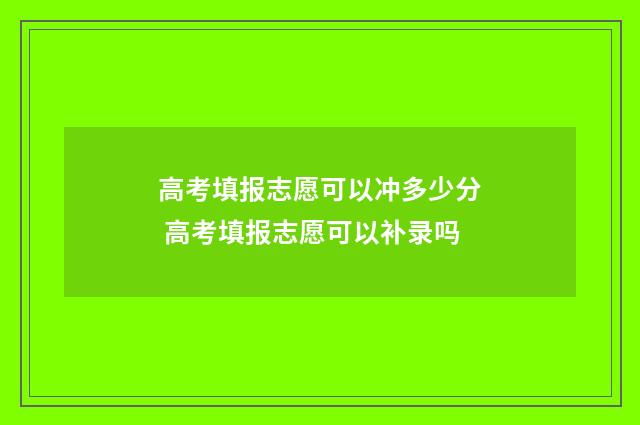 高考填报志愿可以冲多少分 高考填报志愿可以补录吗
