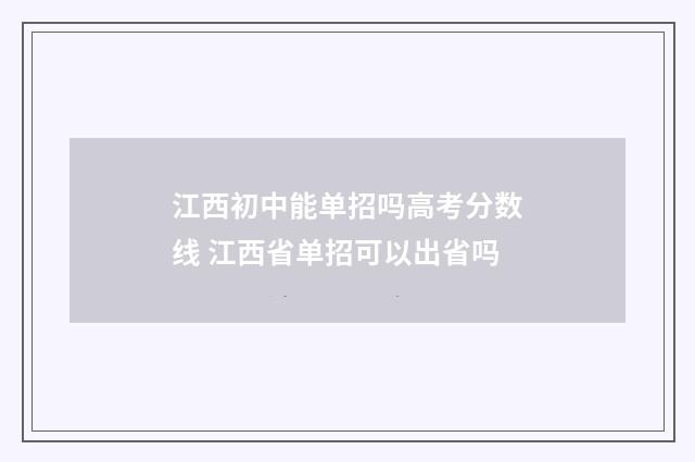 江西初中能单招吗高考分数线 江西省单招可以出省吗