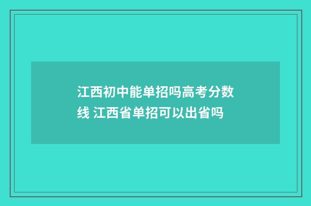 江西初中能单招吗高考分数线 江西省单招可以出省吗