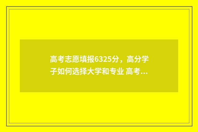 高考志愿填报6325分，高分学子如何选择大学和专业 高考志愿填报632怎么填