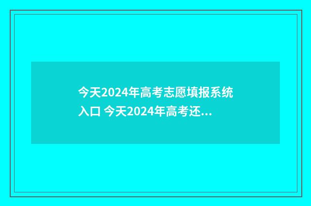 今天2024年高考志愿填报系统入口 今天2024年高考还有几天