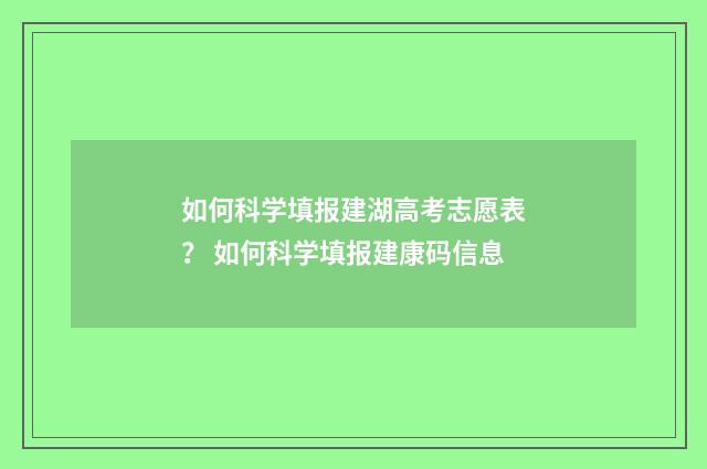 如何科学填报建湖高考志愿表？ 如何科学填报建康码信息