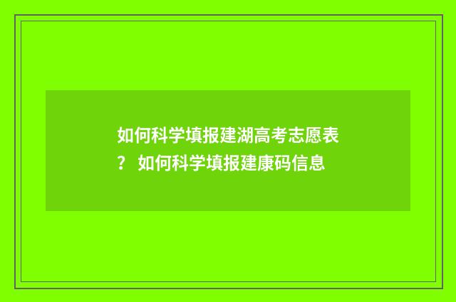 如何科学填报建湖高考志愿表？ 如何科学填报建康码信息