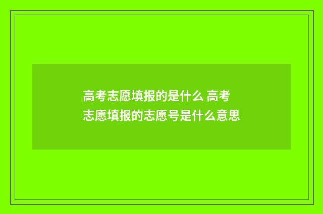 高考志愿填报的是什么 高考志愿填报的志愿号是什么意思