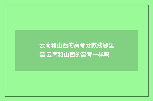 云南和山西的高考分数线哪里高 云南和山西的高考一样吗