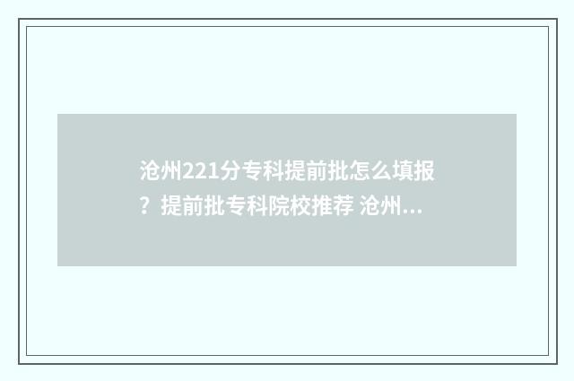 沧州221分专科提前批怎么填报？提前批专科院校推荐 沧州医专高考多少分